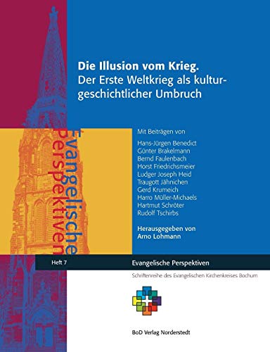 Die Illusion vom Krieg.: Der Erste Weltkrieg als kulturgeschichtlicher Umbruch (Evangelische Perspektiven)