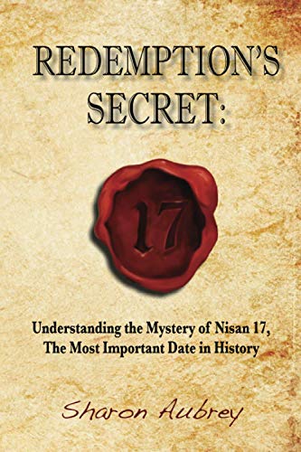 Redemption's Secret: Understanding the Mystery of Nisan 17th the Most Important Date in History: Understanding the Mystery of Nisan 17 The Most Important Date in History