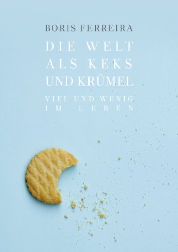 Die Welt als Keks und Krümel: Viel und wenig im Leben Philosophisches Sachbuch