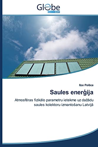 Saules enerģija: Atmosfēras fizikālo parametru ietekme uz dažādu saules kolektoru izmantošanu Latvijā: Atmosferas fizikalo parametru ietekme uz dazadu saules kolektoru izmantoSanu Latvija