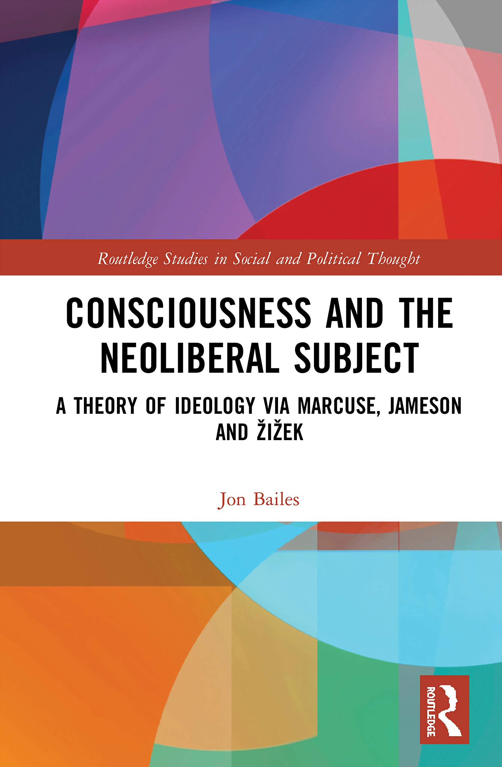 Consciousness and the Neoliberal Subject: A Theory of Ideology via Marcuse, Jameson and ¿i¿ek (Routledge Studies in Social and Political Thought)