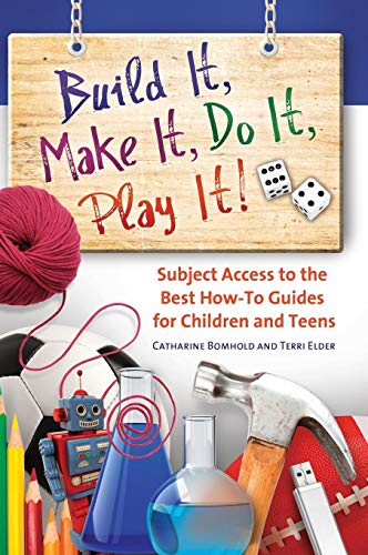 Build It, Make It, Do It, Play It! Subject Access to the Best How-To Guides for Children and Teens (Children's and Young Adult Literature Reference)