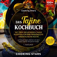 Das Tajine Kochbuch - Mit über 100 leckeren Tajine Rezepten für Ihre persönliche orientalische Küche: Le Creuset Tajine. Kochen mit dem Tajine Topf für die ganze Familie