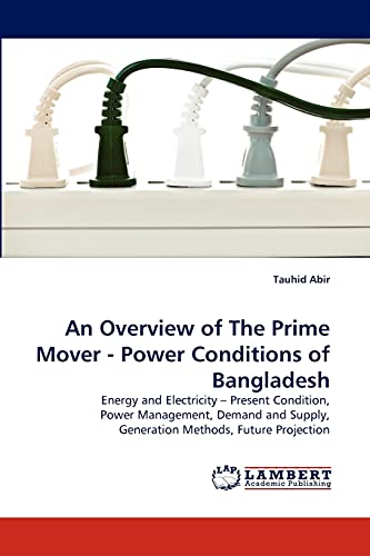 An Overview of The Prime Mover - Power Conditions of Bangladesh: Energy and Electricity ? Present Condition, Power Management, Demand and Supply, Generation Methods, Future Projection