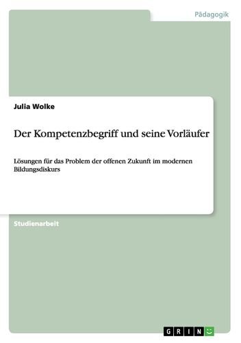 Der Kompetenzbegriff und seine Vorläufer: Lösungen für das Problem der offenen Zukunft im modernen Bildungsdiskurs