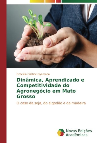 Dinâmica, Aprendizado e Competitividade do Agronegócio em Mato Grosso: O caso da soja, do algodão e da madeira