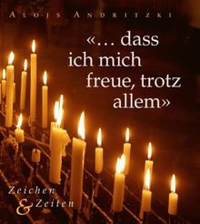 "dass ich mich freue, trotz allem": Zeichen & Zeiten