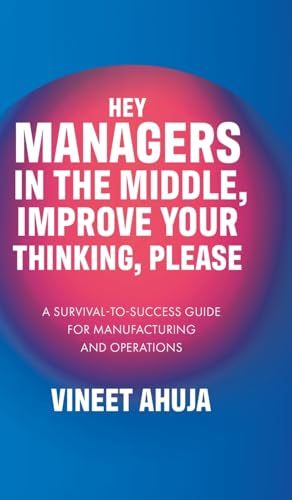 Hey Managers in the Middle, Improve Your Thinking, Please: A Survival-to-Success Guide for Manufacturing and Operations
