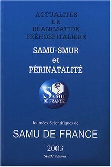 Actualités en réanimation préhospitalière : SAMU-SMUR et périnatalité : Jourbées scientifiques de SAMU de France 2003