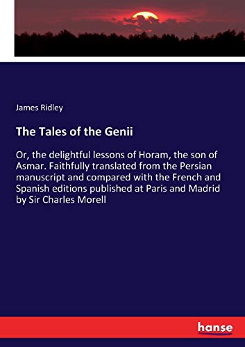 The Tales of the Genii: Or, the delightful lessons of Horam, the son of Asmar. Faithfully translated from the Persian manuscript and compared with the ... at Paris and Madrid by Sir Charles Morell