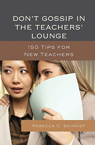 Don't Gossip in the Teachers' Lounge: 150 Tips for New Teachers