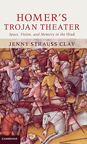 Homer's Trojan Theater: Space, Vision, and Memory in the IIiad: Space, Vision, and Memory in the Iliad
