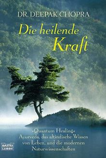 Die heilende Kraft: "Quantum Healing". Ayurveda, das altindische Wissen vom Leben, und die modernen Naturwissenschaften