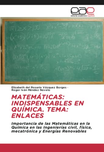MATEMÁTICAS: INDISPENSABLES EN QUÍMICA. TEMA: ENLACES: Importancia de las Matemáticas en la Química en las Ingenierías civil, física, mecatrónica y Energías Renovables