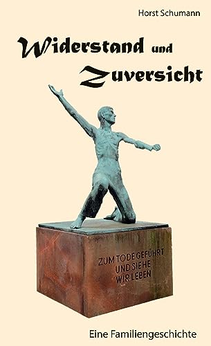 Widerstand und Zuversicht: Eine Familiengeschichte der Familien Schumann und Heidenreich