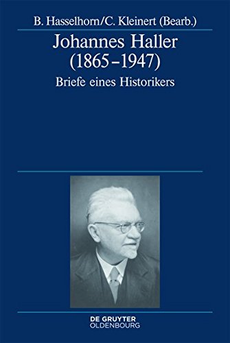 Johannes Haller (1865-1947): Briefe eines Historikers (Deutsche Geschichtsquellen des 19. und 20. Jahrhunderts, Band 71)