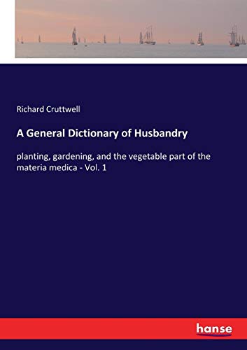 A General Dictionary of Husbandry: planting, gardening, and the vegetable part of the materia medica - Vol. 1