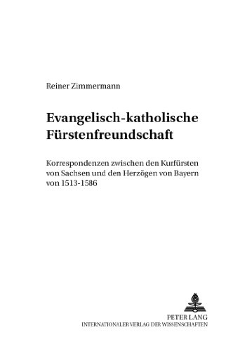 Evangelisch-katholische Fürstenfreundschaft: Korrespondenzen zwischen den Kurfürsten von Sachsen und den Herzögen von Bayern von 1513-1586 (Friedensauer Schriftenreihe)