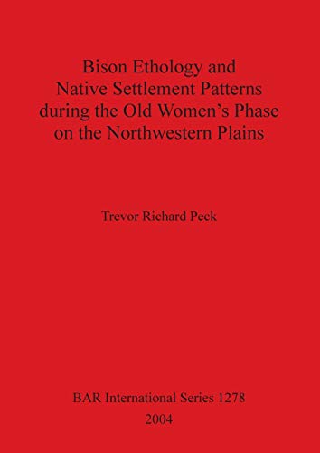 Bison Ethology and Native Settlement Patterns during the Old Women's Phase on the Northwestern Plains (British Archaeological Reports British Series, Band 1278)