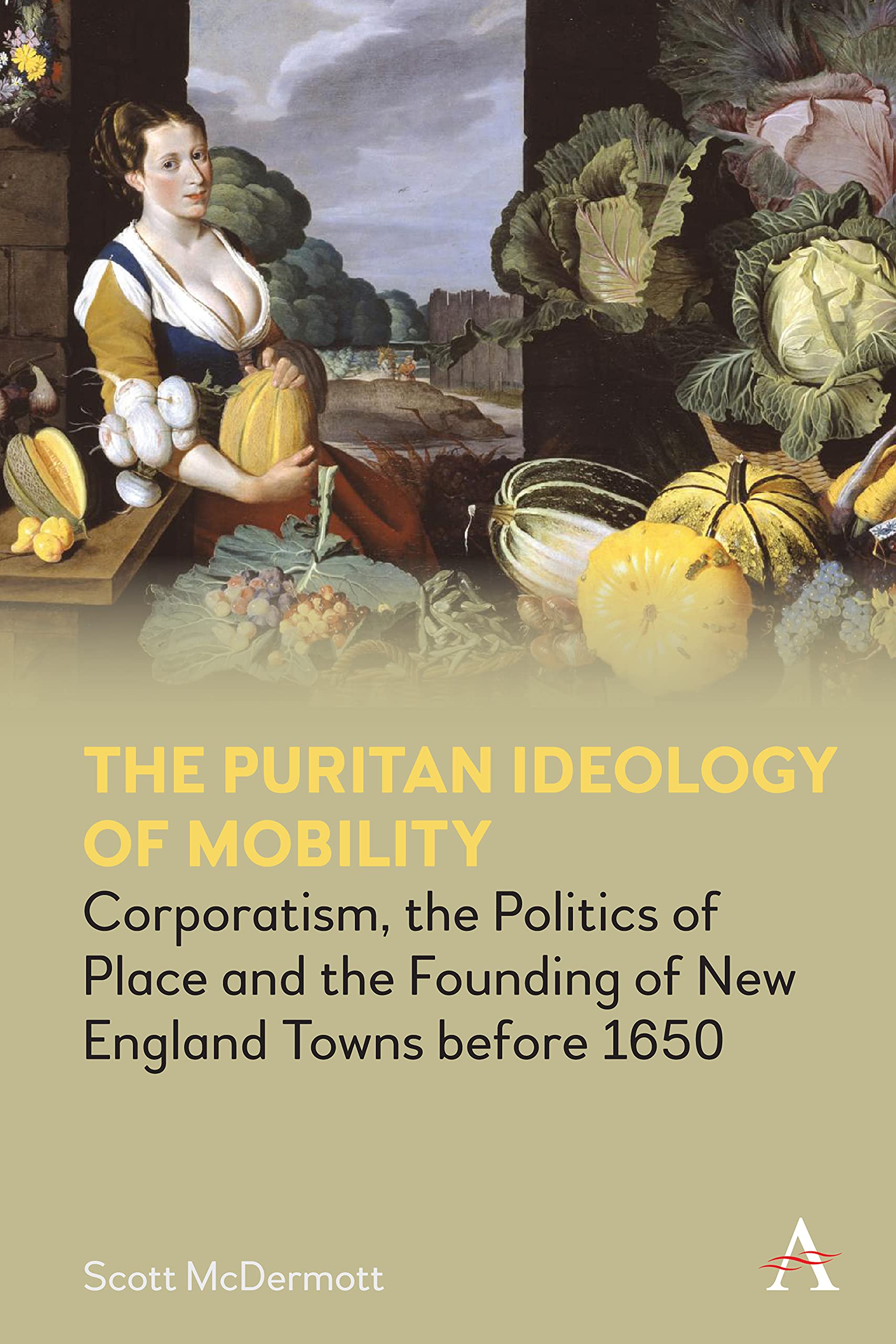 The Puritan Ideology of Mobility: Corporatism, the Politics of Place and the Founding of New England Towns before 1650 (Anthem Intercultural Transfer Studies)