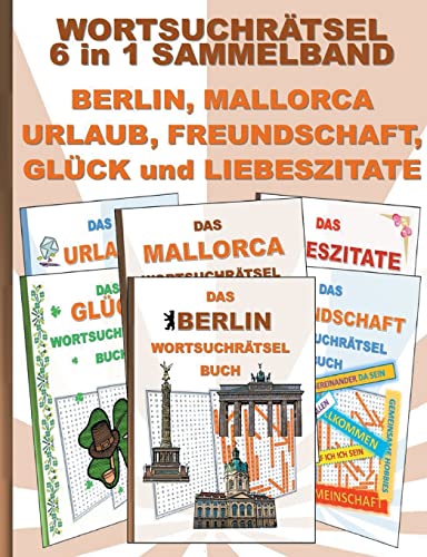 WORTSUCHRÄTSEL 6 in 1 SAMMELBAND BERLIN, MALLORCA, URLAUB, FREUNDSCHAFT, GLÜCK und LIEBESZITATE: Rätsel Rätselbuch Suchsel Worträtsel Freund Freundin ... Demenz Studenten Schüler Schule