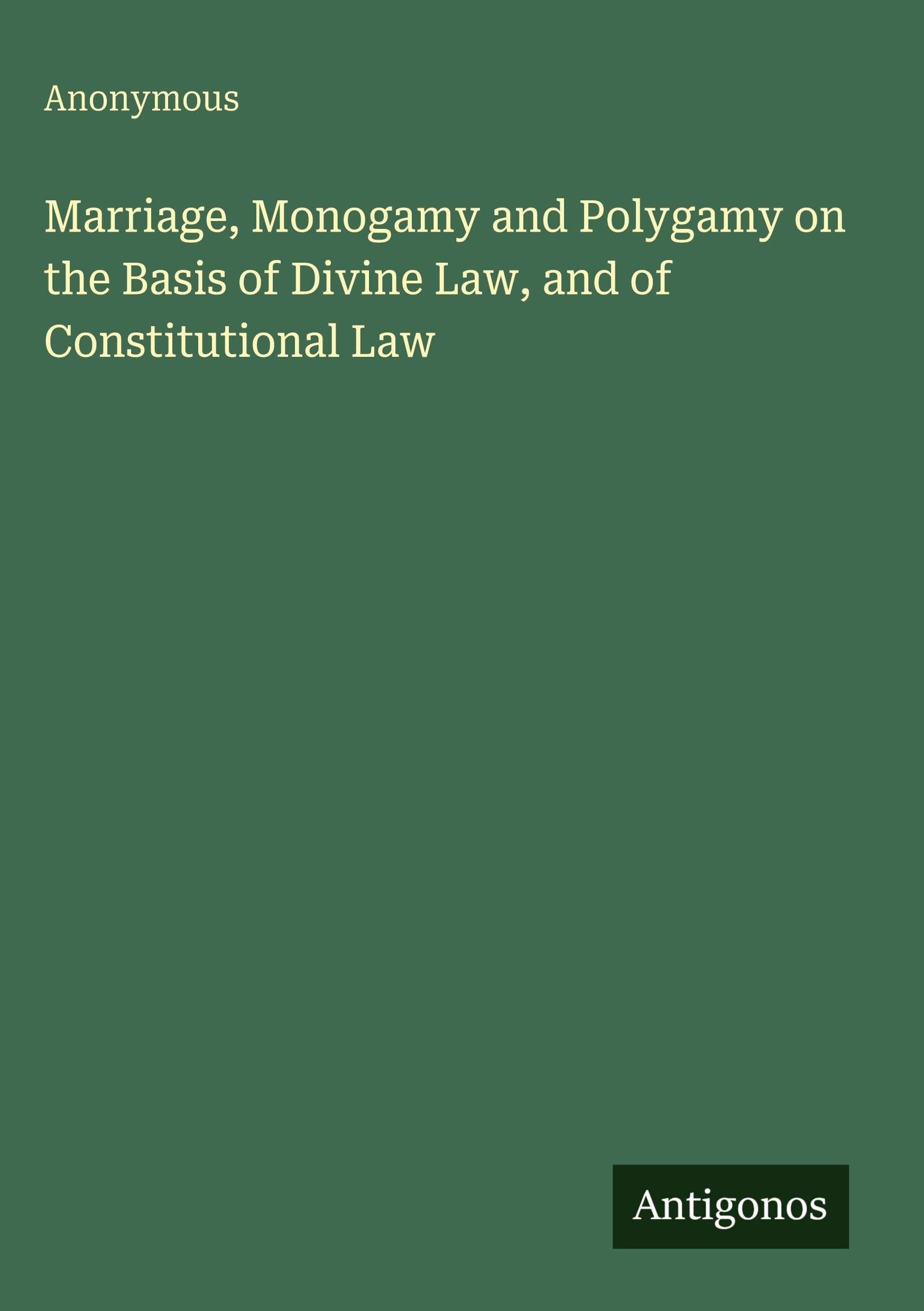 Marriage, Monogamy and Polygamy on the Basis of Divine Law, and of Constitutional Law