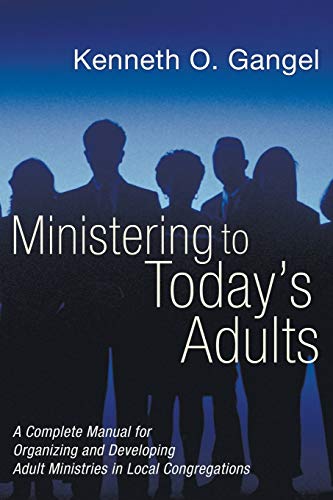 Ministering to Today's Adults: A Complete Manual for Organizing and Developing Adult Ministries in Local Congregations