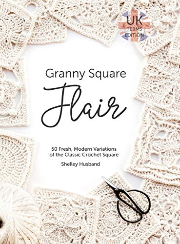 Shelley Husband Granny Square Flair Uk Terms Edition, 50 Fresh, Modern Variations Of The Classic Crochet Square