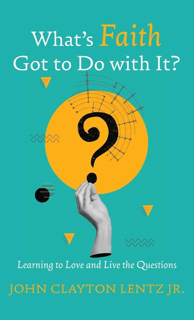 What s Faith Got to Do with It?: Learning to Love and Live the Questions
