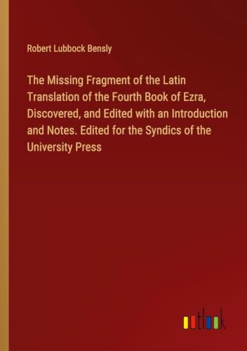 The Missing Fragment of the Latin Translation of the Fourth Book of Ezra, Discovered, and Edited with an Introduction and Notes. Edited for the Syndics of the University Press