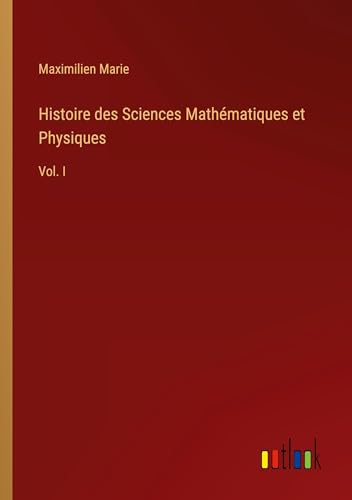 Histoire des Sciences Mathématiques et Physiques: Vol. I