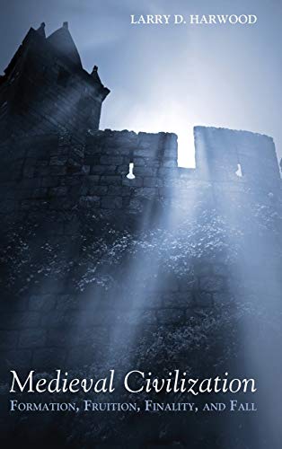 Medieval Civilization: Formation, Fruition, Finality, and Fall