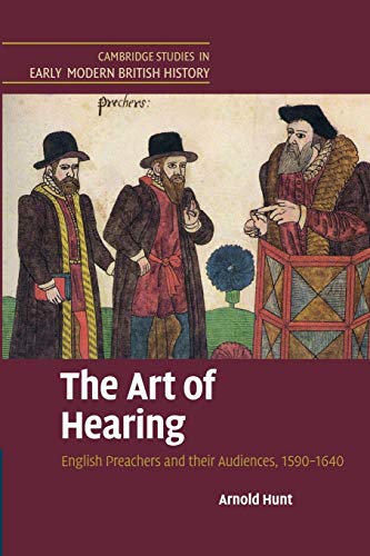 The Art of Hearing: English Preachers and Their Audiences, 1590 1640 (Cambridge Studies in Early Modern British History)