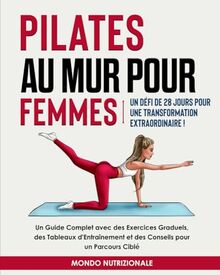 Pilates au Mur pour Femmes: Un Défi de 28 Jours pour une Transformation Extraordinaire! Un Guide Complet avec des Exercices Graduels, des Tableaux d'Entraînement et des Conseils pour un Parcours Ciblé