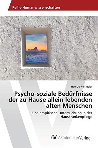 Psycho-soziale Bedürfnisse der zu Hause allein lebenden alten Menschen: Eine empirische Untersuchung in der Hauskrankenpflege