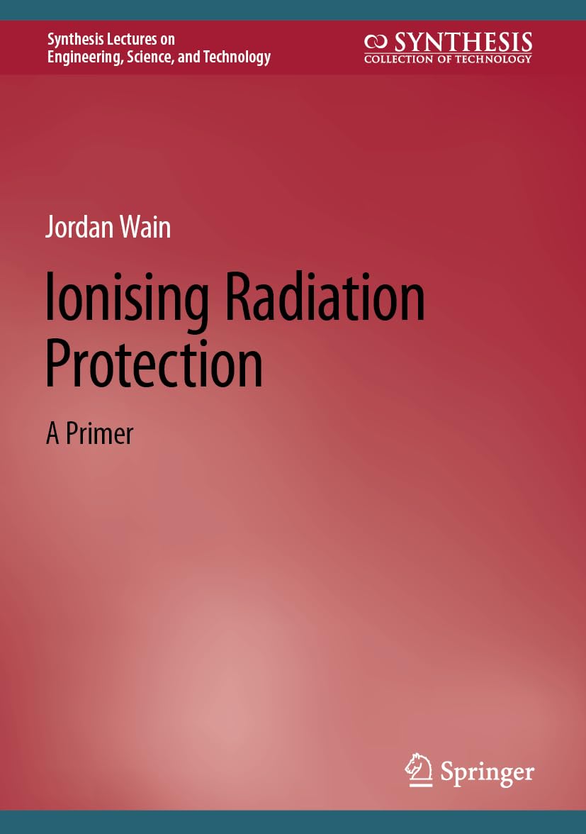 Ionising Radiation Protection: A Primer (Synthesis Lectures on Engineering, Science, and Technology)