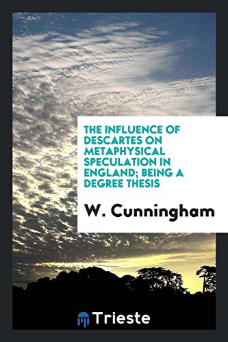 The Influence of Descartes on Metaphysical Speculation in England; Being a Degree Thesis
