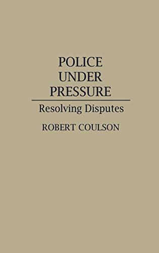 Police Under Pressure: Resolving Disputes (Contributions in Criminology & Penology)