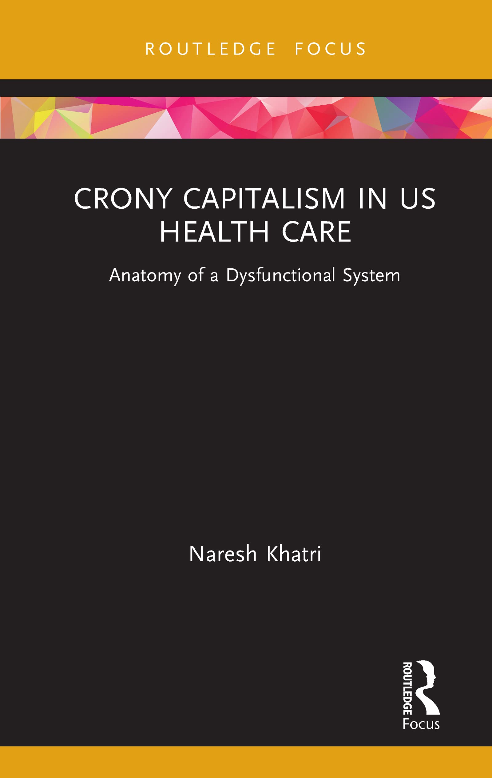 Crony Capitalism in US Health Care: Anatomy of a Dysfunctional System (Routledge Focus on Business and Management)