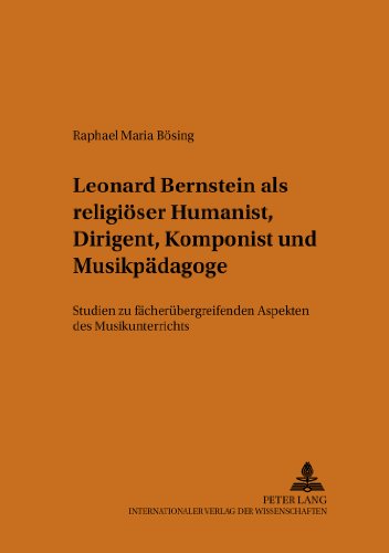 Leonard Bernstein als religiöser Humanist, Dirigent, Komponist und Musikpädagoge: Studien zu fächerübergreifenden Aspekten des Musikunterrichts (Beiträge zur europäischen Musikgeschichte)