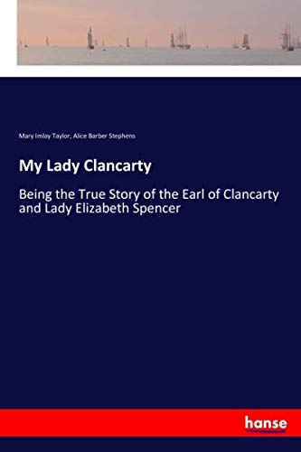 My Lady Clancarty: Being the True Story of the Earl of Clancarty and Lady Elizabeth Spencer