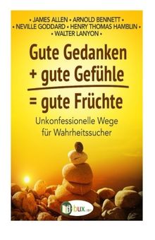 Gute Gedanken + gute Gefuehle = gute Fruechte: Unkonfessionelle Wege für Wahrheitssucher (Bewusster leben)