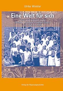 Eine Welt für sich: Leben und Arbeiten in der Wichern Diakonie Frankfurt (Oder) von 1945 bis 1989 (Schriften des Instituts für Diakonie- und Sozialgeschichte an der Kirchlichen Hochschule Bethel)