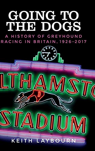 Going to the dogs: A history of greyhound racing in Britain, 1926-2017