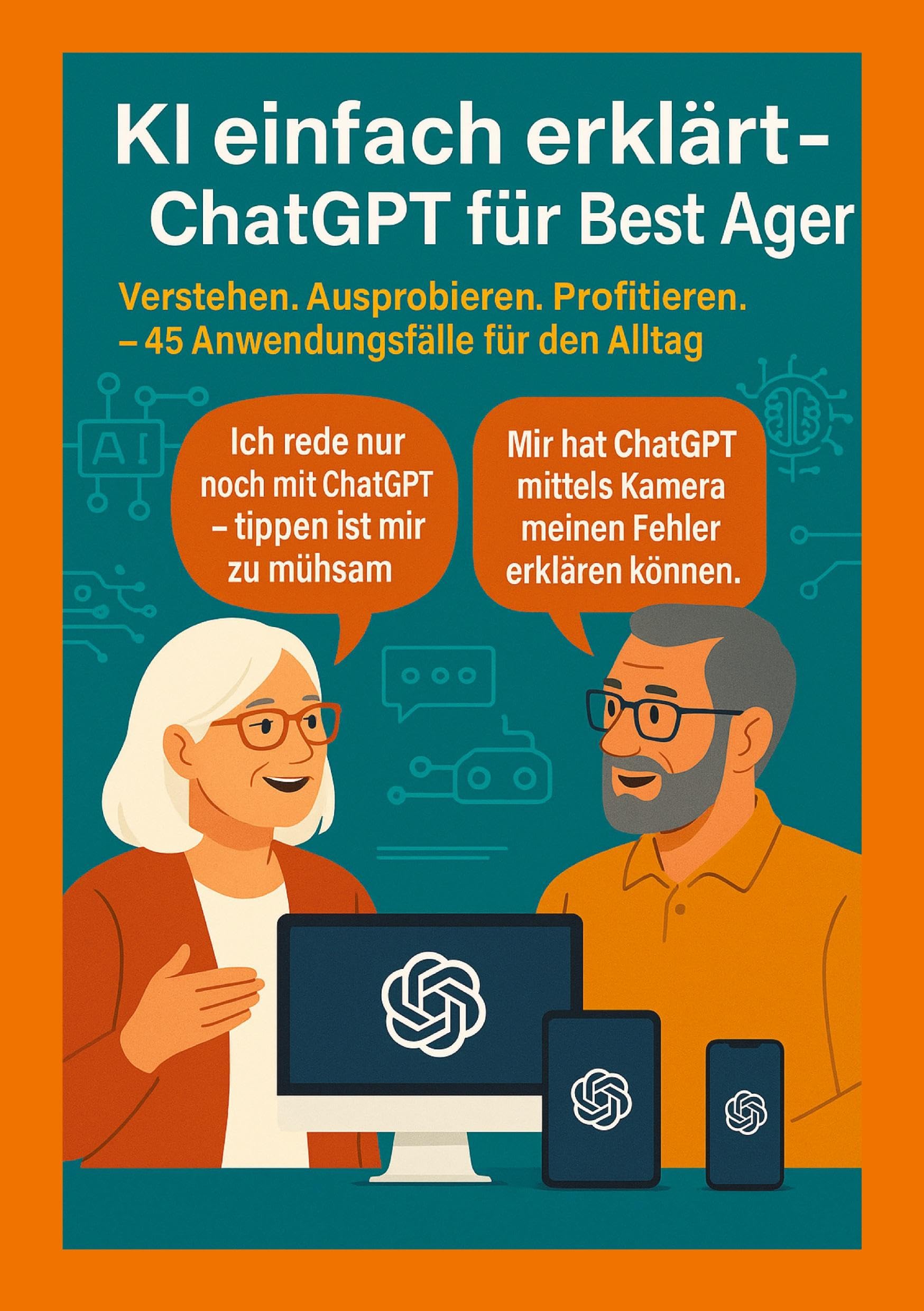 KI einfach erklärt – ChatGPT für Best Ager: Verstehen. Ausprobieren. Profitieren. – 45 Anwendungen für den Alltag