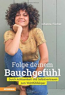 Folge deinem Bauchgefühl: Durch Achtsamkeit und Selbstvertrauen zum Wohlfühlkörper