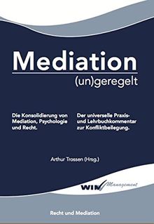 Mediation (un)geregelt: Die Konsolidierung von Mediation, Psychologie und Recht.  Der universelle Praxis- und Lehrbuchkommentar zur Konfliktbeilegung.