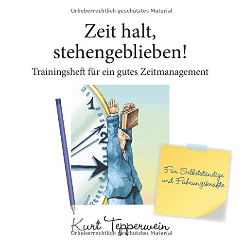 Zeit halt, stehengeblieben! - Trainingsheft für ein gutes Zeitmanagement: Für Selbstständige und Führungskräfte (Tepperwein Trainingsheft)