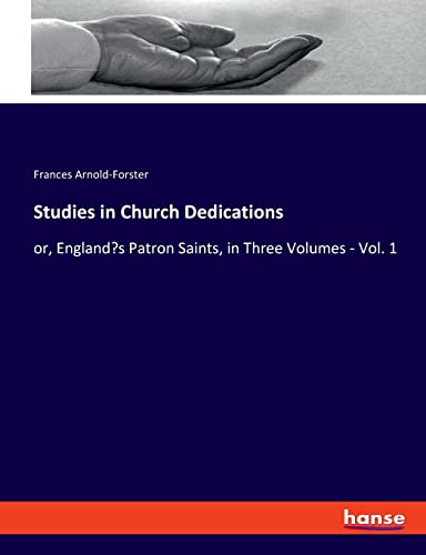 Studies in Church Dedications: or, England's Patron Saints, in Three Volumes - Vol. 1