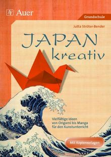 Japan kreativ: Vielfältige Ideen von Origami bis Manga für den Kunstunterricht